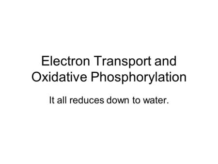 Electron Transport and Oxidative Phosphorylation It all reduces down to water.