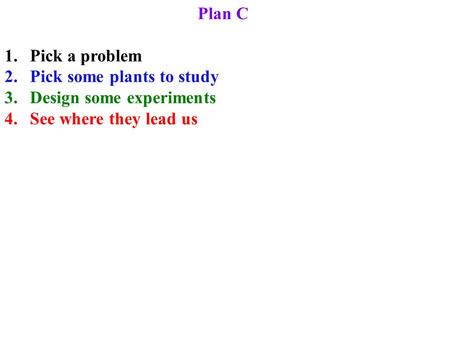 Plan C 1.Pick a problem 2.Pick some plants to study 3.Design some experiments 4.See where they lead us.