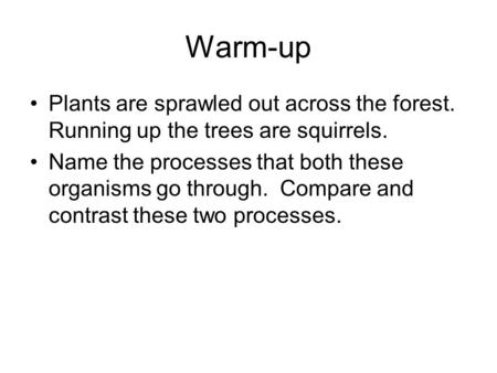 Warm-up Plants are sprawled out across the forest. Running up the trees are squirrels. Name the processes that both these organisms go through. Compare.