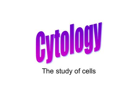 Cytology The study of cells.