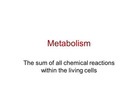 Metabolism The sum of all chemical reactions within the living cells.