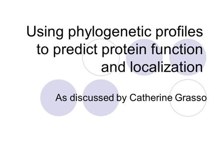 Using phylogenetic profiles to predict protein function and localization As discussed by Catherine Grasso.