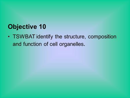 Objective 10 TSWBAT identify the structure, composition and function of cell organelles.