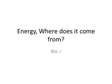 Energy, Where does it come from? Bio. i. On page 46 of your notebook divide it into top & bottom Label top half of page 46: Where does energy come from?