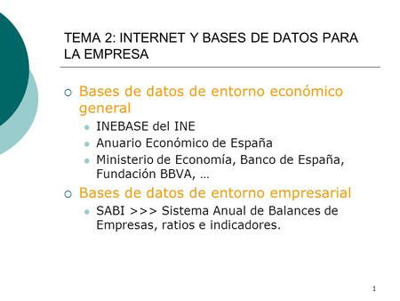 1 TEMA 2: INTERNET Y BASES DE DATOS PARA LA EMPRESA  Bases de datos de entorno económico general INEBASE del INE Anuario Económico de España Ministerio.