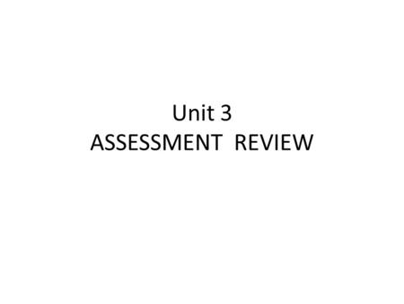 Unit 3 ASSESSMENT REVIEW