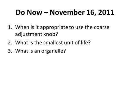 Do Now – November 16, 2011 When is it appropriate to use the coarse adjustment knob? What is the smallest unit of life? What is an organelle?