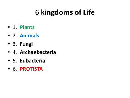 6 kingdoms of Life 1. Plants 2. Animals 3. Fungi 4. Archaebacteria 5. Eubacteria 6. PROTISTA.
