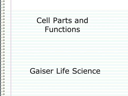 Cell Parts and Functions Gaiser Life Science Know Is a cell one part or do many parts make up a cell? Explain in complete sentences. Evidence Page 23.