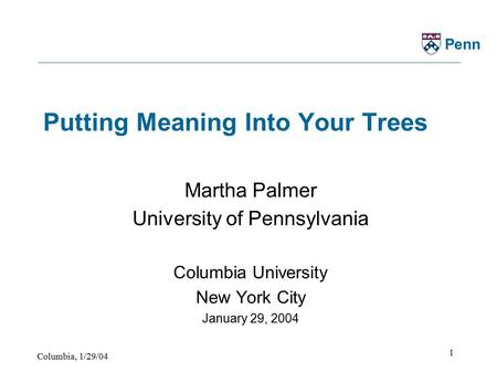 Columbia, 1/29/04 1 Penn Putting Meaning Into Your Trees Martha Palmer University of Pennsylvania Columbia University New York City January 29, 2004.