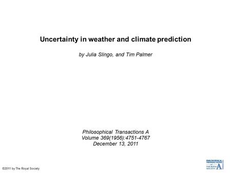 Uncertainty in weather and climate prediction by Julia Slingo, and Tim Palmer Philosophical Transactions A Volume 369(1956):4751-4767 December 13, 2011.