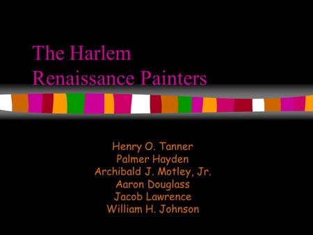 The Harlem Renaissance Painters Henry O. Tanner Palmer Hayden Archibald J. Motley, Jr. Aaron Douglass Jacob Lawrence William H. Johnson.