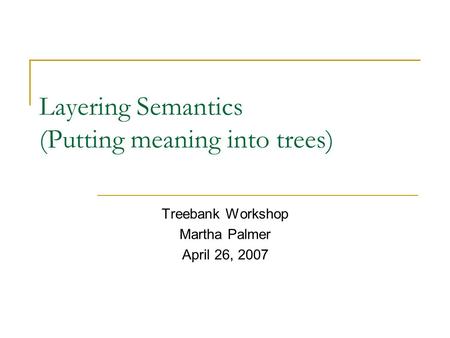 Layering Semantics (Putting meaning into trees) Treebank Workshop Martha Palmer April 26, 2007.