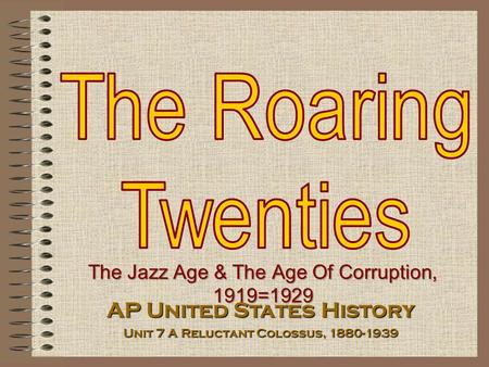 The Jazz Age & The Age Of Corruption, 1919=1929 AP United States History Unit 7 A Reluctant Colossus, 1880-1939.