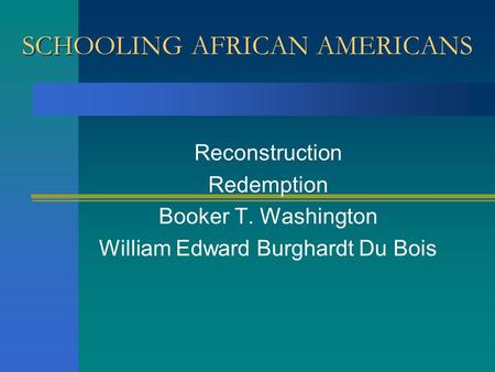 SCHOOLING AFRICAN AMERICANS Reconstruction Redemption Booker T. Washington William Edward Burghardt Du Bois.