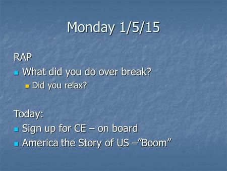 Monday 1/5/15 RAP What did you do over break? What did you do over break? Did you relax? Did you relax?Today: Sign up for CE – on board Sign up for CE.