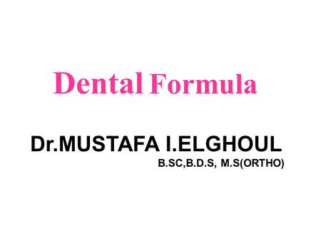 Dental Formula Dr.MUSTAFA I.ELGHOUL B.SC,B.D.S, M.S(ORTHO)