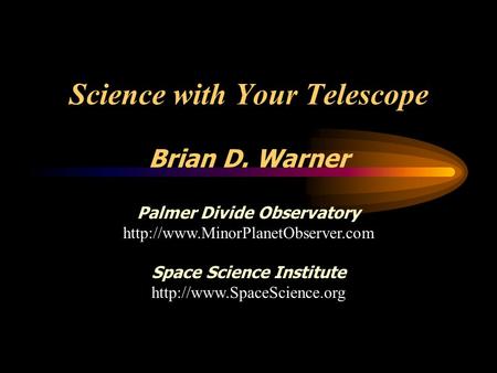 Science with Your Telescope Brian D. Warner Palmer Divide Observatory  Space Science Institute