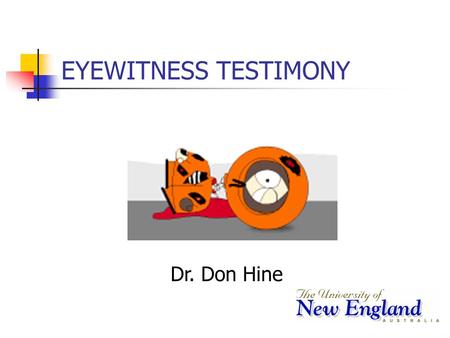 EYEWITNESS TESTIMONY Dr. Don Hine Lecture Overview Why is eyewitness accuracy important? Key factors leading to eyewitness errors. Eyewitness confidence.