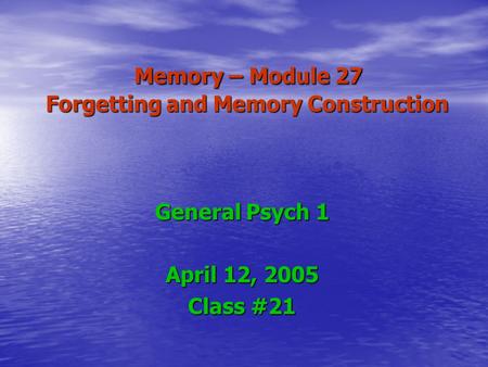 Memory – Module 27 Forgetting and Memory Construction Memory – Module 27 Forgetting and Memory Construction General Psych 1 April 12, 2005 Class #21.