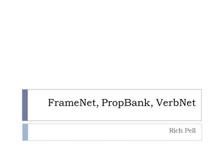 FrameNet, PropBank, VerbNet Rich Pell. FrameNet, PropBank, VerbNet  When syntactic information is not enough  Lexical databases  Annotate a natural.