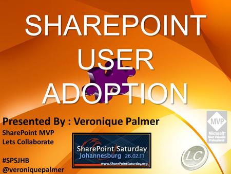 Presented By : Veronique Palmer SharePoint MVP Lets Collaborate SHAREPOINT USER ADOPTION.