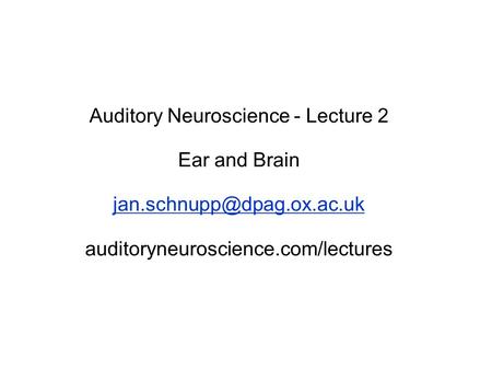 Auditory Neuroscience - Lecture 2 Ear and Brain auditoryneuroscience.com/lectures.