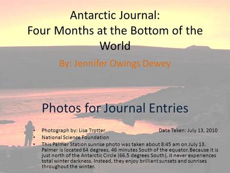 Antarctic Journal: Four Months at the Bottom of the World Photos for Journal Entries By: Jennifer Owings Dewey Photograph by: Lisa Trotter Date Taken: