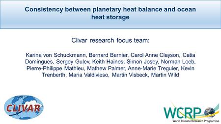 Consistency between planetary heat balance and ocean heat storage Clivar research focus team: Karina von Schuckmann, Bernard Barnier, Carol Anne Clayson,