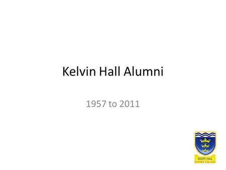 Kelvin Hall Alumni 1957 to 2011. Many of our former pupils have gone on to do great things, what could your child become?...