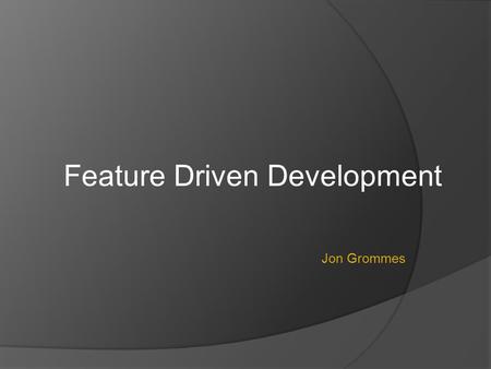 Jon Grommes Feature Driven Development. Overview What is Feature Driven Development History of FDD Defining a Feature FDD Roles FDD Reporting FDD Process.