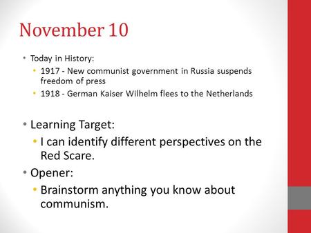 November 10 Today in History: 1917 - New communist government in Russia suspends freedom of press 1918 - German Kaiser Wilhelm flees to the Netherlands.