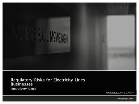 Regulatory Risks for Electricity Lines Businesses 3 November 2011 Regulatory Risks for Electricity Lines Businesses James Every-Palmer.