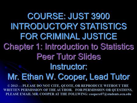 COURSE: JUST 3900 INTRODUCTORY STATISTICS FOR CRIMINAL JUSTICE Chapter 1: Introduction to Statistics Peer Tutor Slides Instructor: Mr. Ethan W. Cooper,