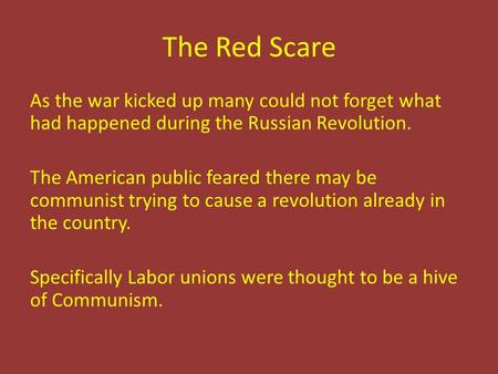 The Red Scare As the war kicked up many could not forget what had happened during the Russian Revolution. The American public feared there may be communist.