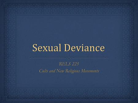 Sexual Deviance RELS 225 Cults and New Religious Movements RELS 225 Cults and New Religious Movements.