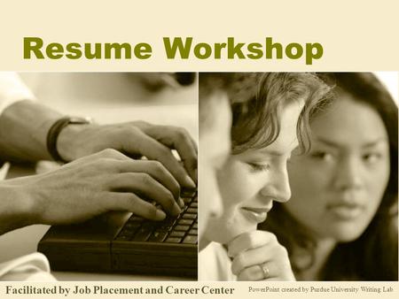 Resume Workshop PowerPoint created by Purdue University Writing Lab Facilitated by Job Placement and Career Center.