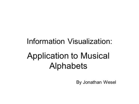 Information Visualization: Application to Musical Alphabets By Jonathan Wesel.