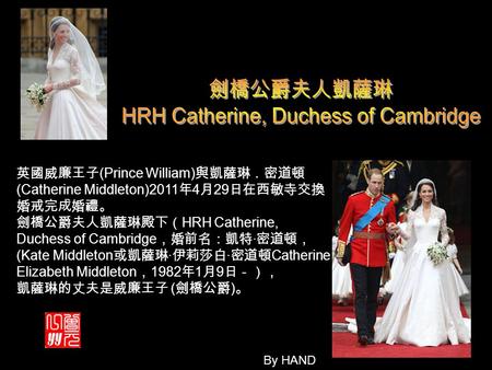 英國威廉王子 (Prince William) 與凱薩琳．密道頓 (Catherine Middleton)2011 年 4 月 29 日在西敏寺交換 婚戒完成婚禮。 劍橋公爵夫人凱薩琳殿下（ HRH Catherine, Duchess of Cambridge ，婚前名：凱特 · 密道頓， (Kate.