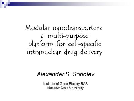 Modular nanotransporters: a multi-purpose platform for cell-specific intranuclear drug delivery Alexander S. Sobolev Institute of Gene Biology RAS Moscow.