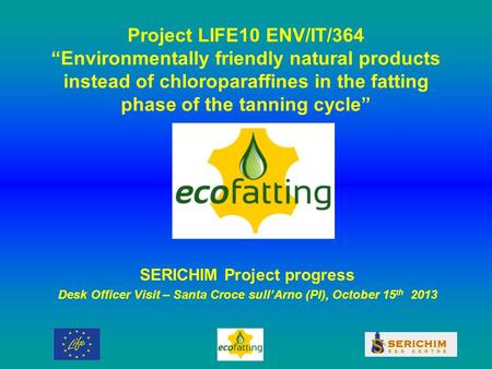 Project LIFE10 ENV/IT/364 “Environmentally friendly natural products instead of chloroparaffines in the fatting phase of the tanning cycle” SERICHIM Project.