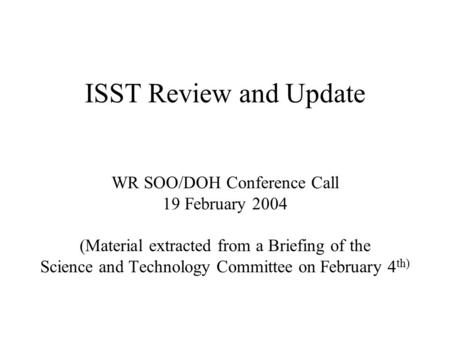 ISST Review and Update WR SOO/DOH Conference Call 19 February 2004 (Material extracted from a Briefing of the Science and Technology Committee on February.