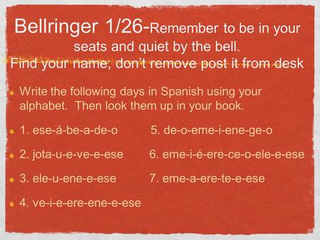 Bellringer 1/26- Remember to be in your seats and quiet by the bell. Find your name; don’t remove post it from desk Write the following days in Spanish.