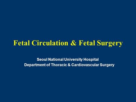Fetal Circulation & Fetal Surgery Seoul National University Hospital Department of Thoracic & Cardiovascular Surgery.