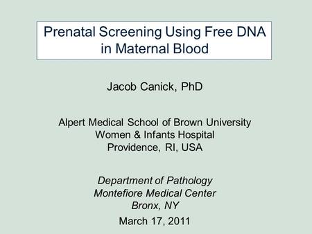 Prenatal Screening Using Free DNA in Maternal Blood Jacob Canick, PhD Alpert Medical School of Brown University Women & Infants Hospital Providence, RI,