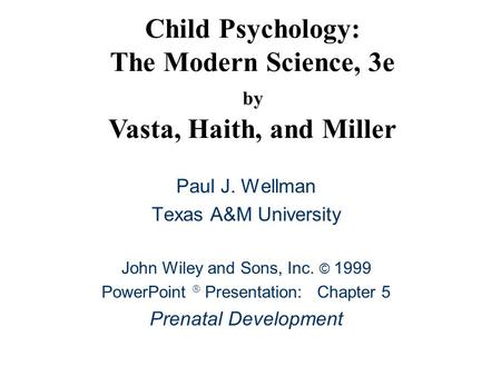 Child Psychology: The Modern Science, 3e by Vasta, Haith, and Miller Paul J. Wellman Texas A&M University John Wiley and Sons, Inc. © 1999 PowerPoint 