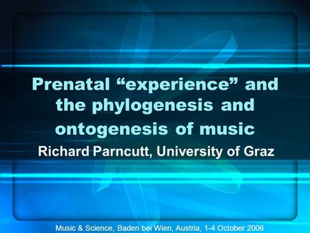 Prenatal “experience” and the phylogenesis and ontogenesis of music Richard Parncutt, University of Graz Music & Science, Baden bei Wien, Austria, 1-4.
