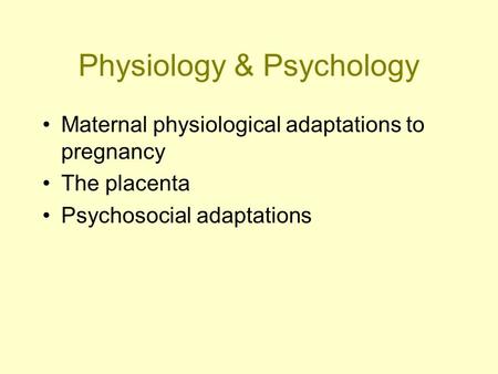 Physiology & Psychology Maternal physiological adaptations to pregnancy The placenta Psychosocial adaptations.