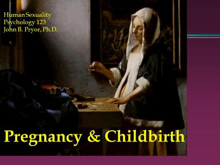 Pregnancy & Childbirth Human Sexuality Psychology 123 John B. Pryor, Ph.D.