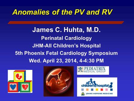 Anomalies of the PV and RV James C. Huhta, M.D. Perinatal Cardiology JHM-All Children’s Hospital 5th Phoenix Fetal Cardiology Symposium Wed. April 23,